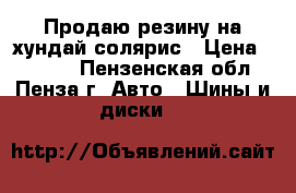 Продаю резину на хундай солярис › Цена ­ 7 000 - Пензенская обл., Пенза г. Авто » Шины и диски   